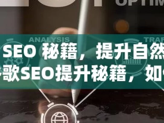 掌握谷歌 SEO 秘籍，提升自然收录的关键策略谷歌SEO提升秘籍，如何有效提高网站自然收录率？