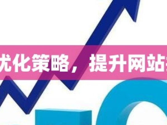 谷歌 SEO 优化策略，提升网站排名的关键