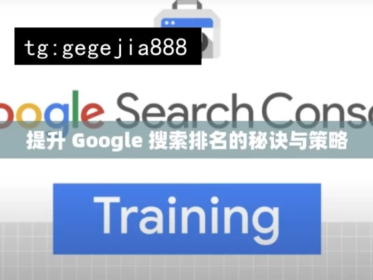 提升 Google 搜索排名的秘诀与策略，提升Google搜索排名之法