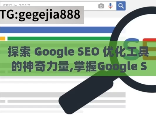 探索 Google SEO 优化工具的神奇力量,掌握Google SEO优化工具，提升网站排名的秘诀