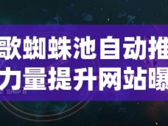 探索谷歌蜘蛛池自动推送工具的神秘力量提升网站曝光率必备