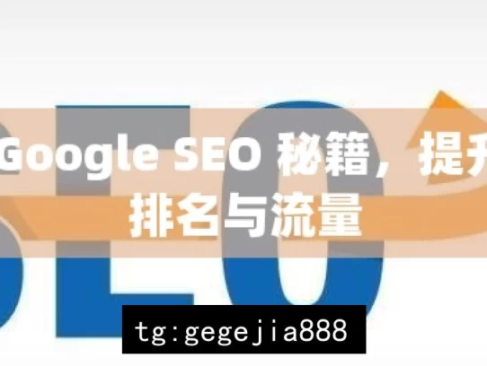 掌握 Google SEO 秘籍，提升网站排名与流量，掌握 Google SEO 秘籍之道