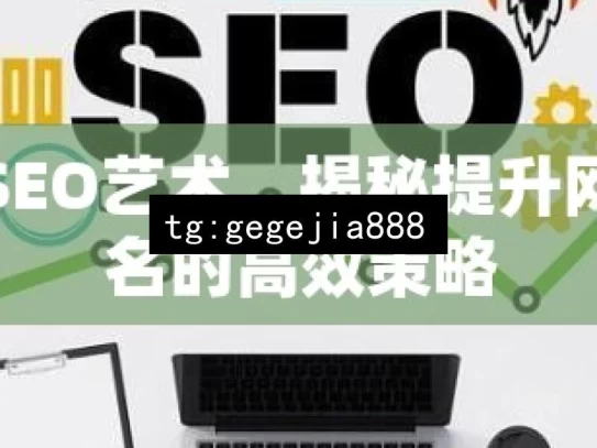 谷歌SEO艺术，揭秘提升网站排名的高效策略，谷歌 SEO 艺术，高效排名策略揭秘