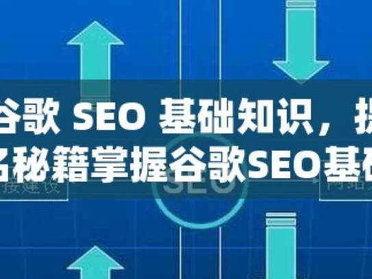 探索谷歌 SEO 基础知识，提升网站排名秘籍掌握谷歌SEO基础，提升网站排名的必备技巧