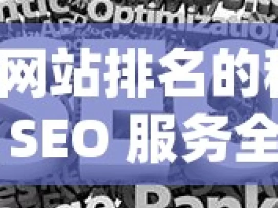 提升网站排名的秘诀，谷歌 SEO 服务全解析