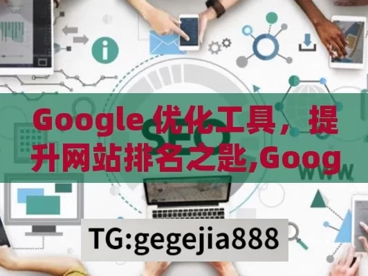 Google 优化工具，提升网站排名之匙,Google优化工具，提升网站表现的秘诀