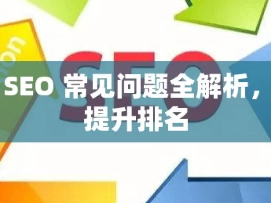 谷歌 SEO 常见问题全解析，助您提升排名