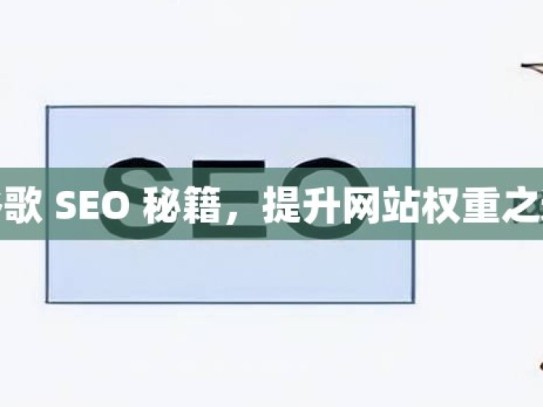 谷歌 SEO 秘籍，提升网站权重之道