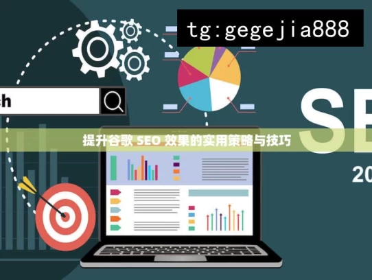 提升谷歌 SEO 效果的实用策略与技巧，提升谷歌 SEO 效果的实用指南