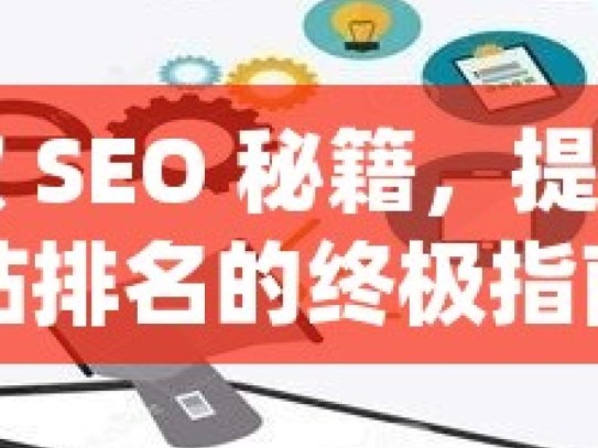 谷歌 SEO 秘籍，提升网站排名的终极指南