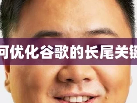 如何优化谷歌的长尾关键词，优化谷歌长尾关键词之法