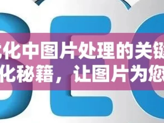 谷歌 SEO 优化中图片处理的关键技巧与策略谷歌SEO优化秘籍，让图片为您的网站加分！