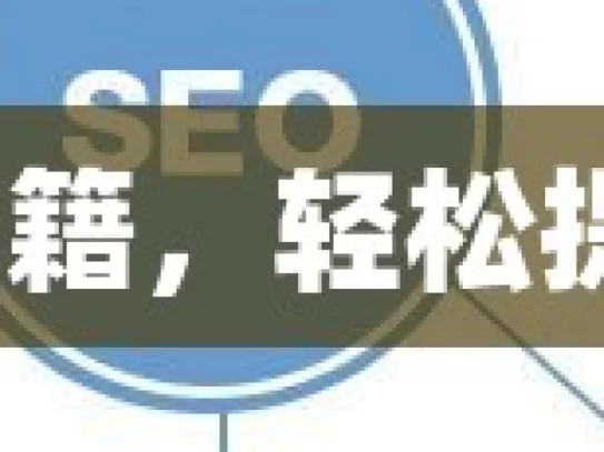 谷歌 SEO 优化秘籍，轻松提升自然流量之道