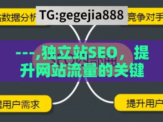 ---,独立站SEO，提升网站流量的关键策略