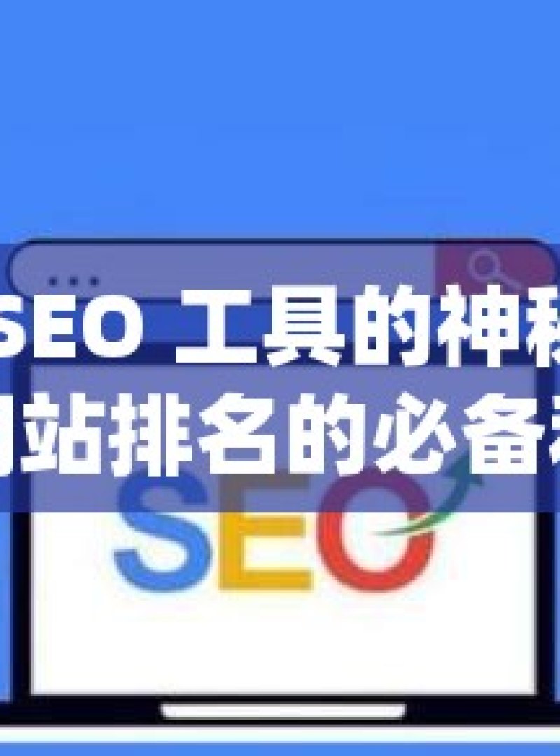 探索谷歌 SEO 工具的神秘世界，提升网站排名的必备利器 - 