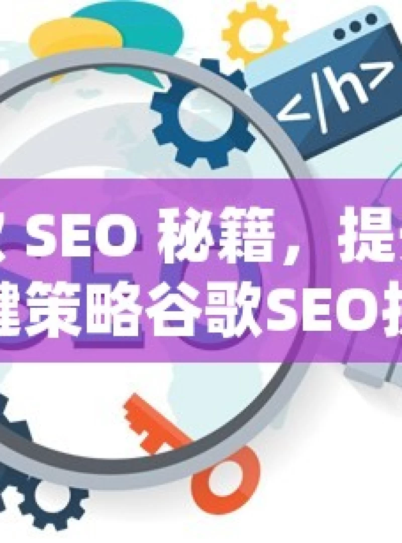 掌握谷歌 SEO 秘籍，提升自然收录的关键策略谷歌SEO提升秘籍，如何有效提高网站自然收录率？