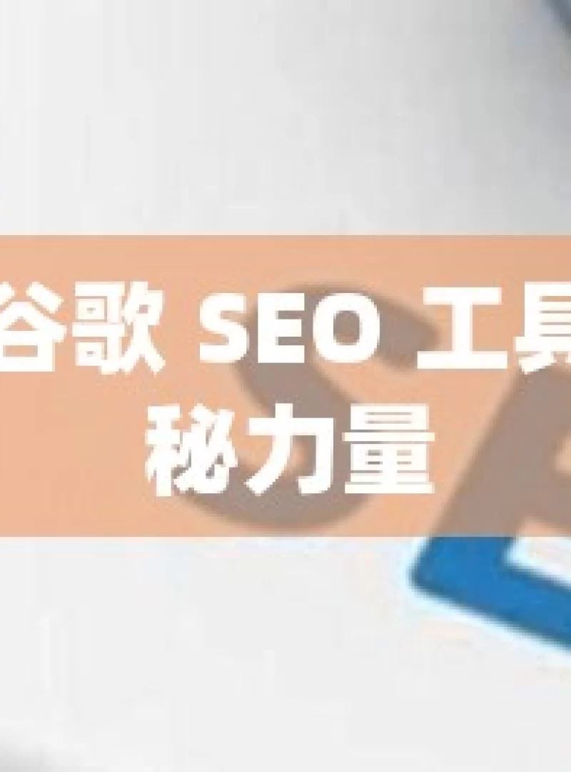 探索谷歌 SEO 工具的神秘力量