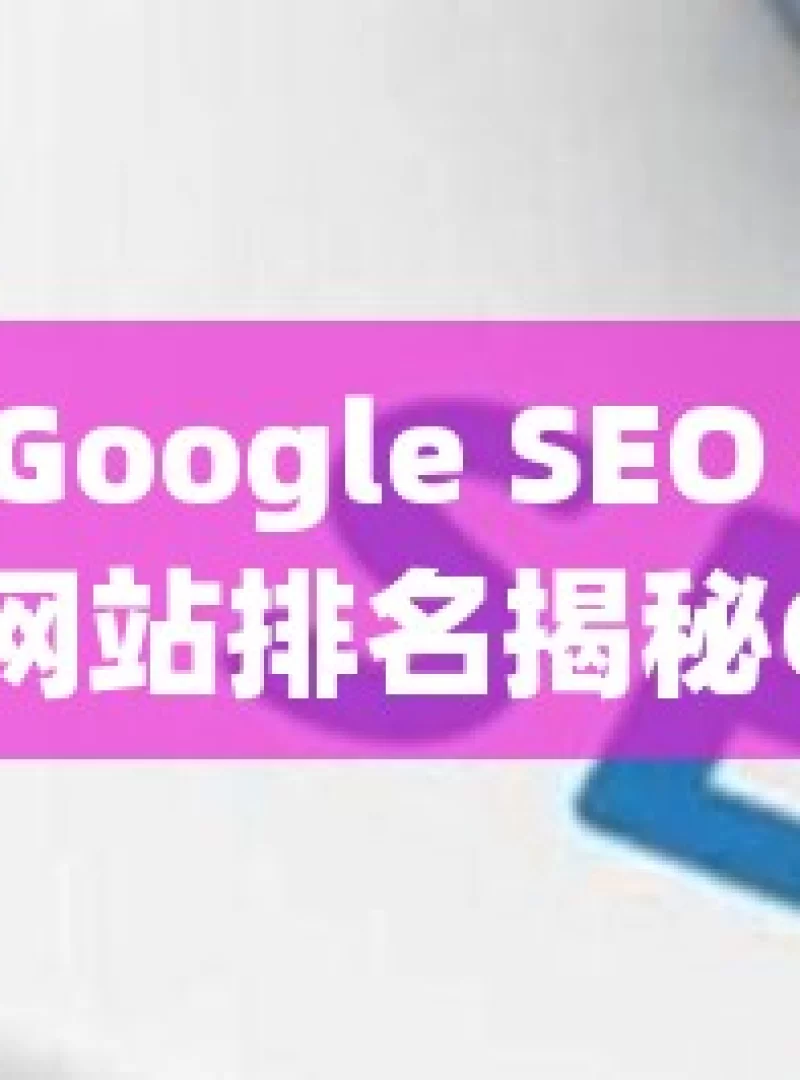 解锁 Google SEO 秘籍，提升网站排名揭秘Google SEO成功之道，如何优化你的网站以获得更高排名