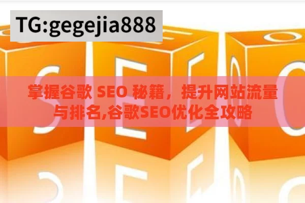 掌握谷歌 SEO 秘籍，提升网站流量与排名,谷歌SEO优化全攻略