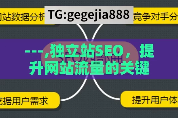 ---,独立站SEO，提升网站流量的关键策略