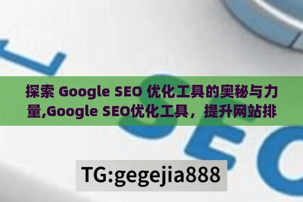 探索 Google SEO 优化工具的奥秘与力量,Google SEO优化工具，提升网站排名的秘诀