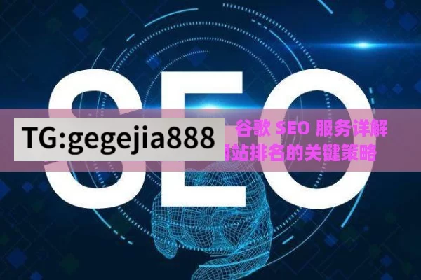 提升网站竞争力的关键，谷歌 SEO 服务详解,谷歌SEO服务，提升网站排名的关键策略