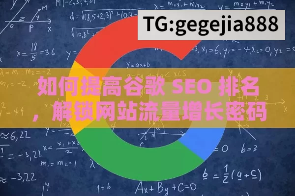 如何提高谷歌 SEO 排名，解锁网站流量增长密码,如何提高谷歌SEO排名，实用策略揭秘