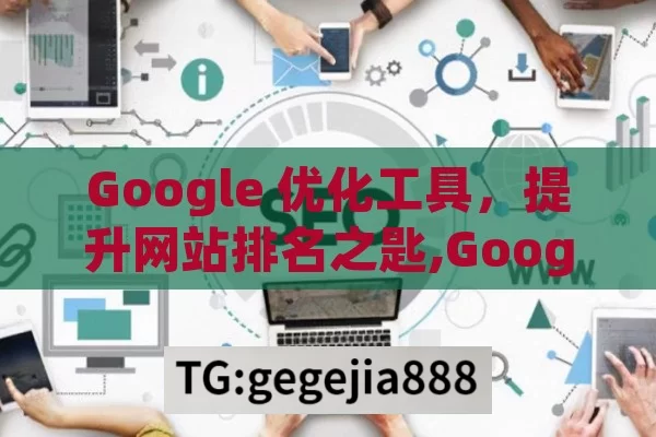 Google 优化工具，提升网站排名之匙,Google优化工具，提升网站表现的秘诀