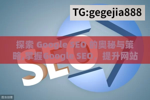 探索 Google SEO 的奥秘与策略,掌握Google SEO，提升网站排名的终极指南